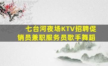 七台河夜场KTV招聘促销员兼职服务员歌手舞蹈